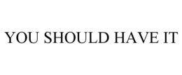YOU SHOULD HAVE IT trademark