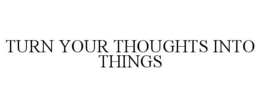 TURN YOUR THOUGHTS INTO THINGS trademark