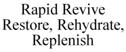 RAPID REVIVE RESTORE, REHYDRATE, REPLENISH trademark