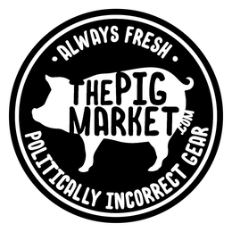 THEPIGMARKET.COM · ALWAYS FRESH · POLITICALLY INCORRECT GEAR trademark