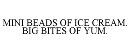 MINI BEADS OF ICE CREAM. BIG BITES OF YUM. trademark