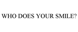 WHO DOES YOUR SMILE? trademark