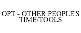 OPT - OTHER PEOPLE'S TIME/TOOLS trademark
