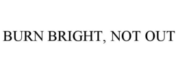 BURN BRIGHT, NOT OUT trademark