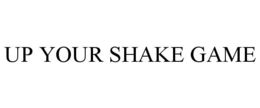UP YOUR SHAKE GAME trademark
