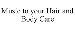 MUSIC TO YOUR HAIR AND BODY CARE trademark