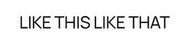 LIKE THIS LIKE THAT trademark