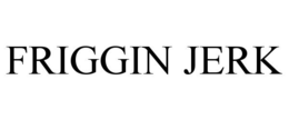 FRIGGIN JERK trademark