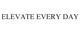 ELEVATE EVERY DAY trademark