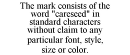 THE MARK CONSISTS OF THE WORD "CARESEED" IN STANDARD CHARACTERS WITHOUT CLAIM TO ANY PARTICULAR FONT, STYLE, SIZE OR COLOR. trademark
