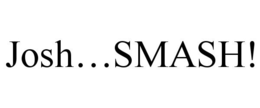 JOSH...SMASH! trademark