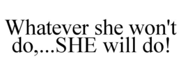 WHATEVER SHE WON'T DO,...SHE WILL DO! trademark