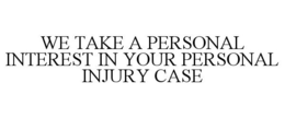 WE TAKE A PERSONAL INTEREST IN YOUR PERSONAL INJURY CASE trademark