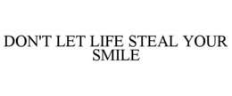 DON'T LET LIFE STEAL YOUR SMILE trademark