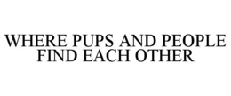 WHERE PUPS AND PEOPLE FIND EACH OTHER trademark