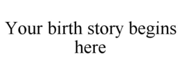 YOUR BIRTH STORY BEGINS HERE trademark