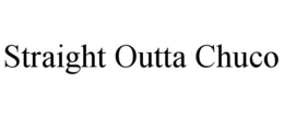 STRAIGHT OUTTA CHUCO trademark