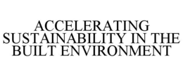 ACCELERATING SUSTAINABILITY IN THE BUILT ENVIRONMENT trademark