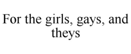 FOR THE GIRLS, GAYS, AND THEYS trademark
