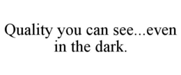 QUALITY YOU CAN SEE...EVEN IN THE DARK. trademark