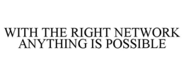 WITH THE RIGHT NETWORK ANYTHING IS POSSIBLE trademark