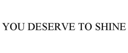 YOU DESERVE TO SHINE trademark
