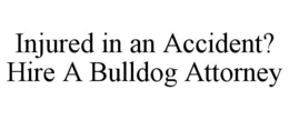 INJURED IN AN ACCIDENT? HIRE A BULLDOG ATTORNEY trademark