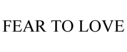 FEAR TO LOVE trademark