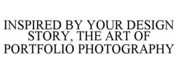INSPIRED BY YOUR DESIGN STORY, THE ART OF PORTFOLIO PHOTOGRAPHY trademark
