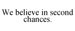 WE BELIEVE IN SECOND CHANCES. trademark