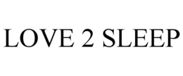 LOVE 2 SLEEP trademark