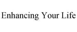 ENHANCING YOUR LIFE trademark
