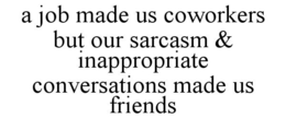 A JOB MADE US COWORKERS BUT OUR SARCASM & INAPPROPRIATE CONVERSATIONS MADE US FRIENDS trademark