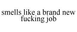 SMELLS LIKE A BRAND NEW FUCKING JOB trademark