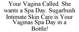 YOUR VAGINA CALLED. SHE WANTS A SPA DAY. SUGARBUSH INTIMATE SKIN CARE IS YOUR VAGINAS SPA DAY IN A BOTTLE! trademark