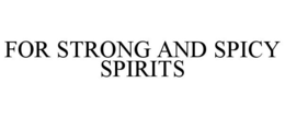 FOR STRONG AND SPICY SPIRITS trademark