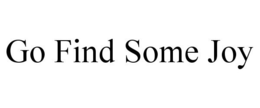 GO FIND SOME JOY trademark