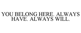 YOU BELONG HERE. ALWAYS HAVE. ALWAYS WILL. trademark