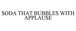 SODA THAT BUBBLES WITH APPLAUSE trademark