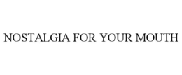 NOSTALGIA FOR YOUR MOUTH trademark