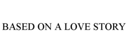 BASED ON A LOVE STORY trademark