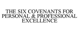 THE SIX COVENANTS FOR PERSONAL & PROFESSIONAL EXCELLENCE trademark