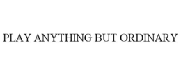 PLAY ANYTHING BUT ORDINARY trademark