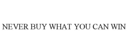 NEVER BUY WHAT YOU CAN WIN trademark