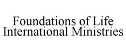 FOUNDATIONS OF LIFE INTERNATIONAL MINISTRIES trademark