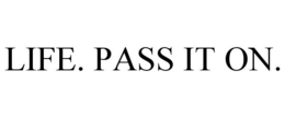 LIFE. PASS IT ON. trademark