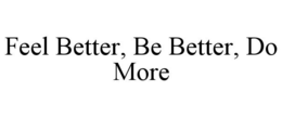 FEEL BETTER, BE BETTER, DO MORE trademark