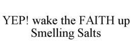 YEP! WAKE THE FAITH UP SMELLING SALTS trademark