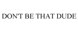 DON'T BE THAT DUDE trademark