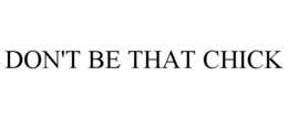 DON'T BE THAT CHICK trademark